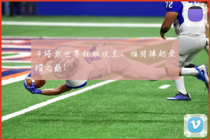 卡塔尔世界杯助攻王，谁将捧起荣耀之巅！