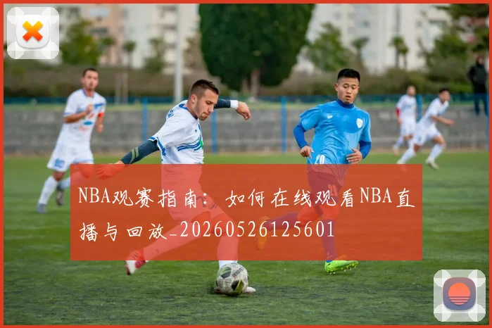 NBA观赛指南:如何在线观看NBA直播与回放_20260526125601
