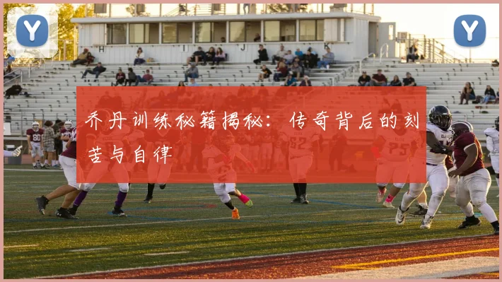 乔丹训练秘籍揭秘：传奇背后的刻苦与自律