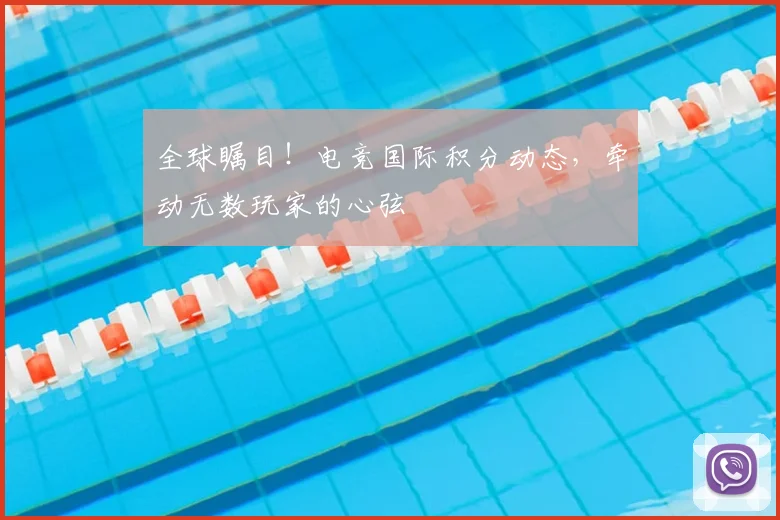 全球瞩目！电竞国际积分动态，牵动无数玩家的心弦