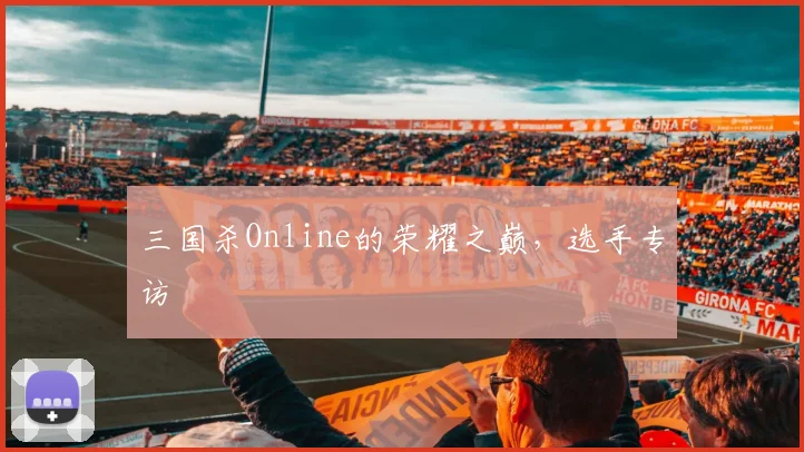 三国杀Online的荣耀之巅，选手专访