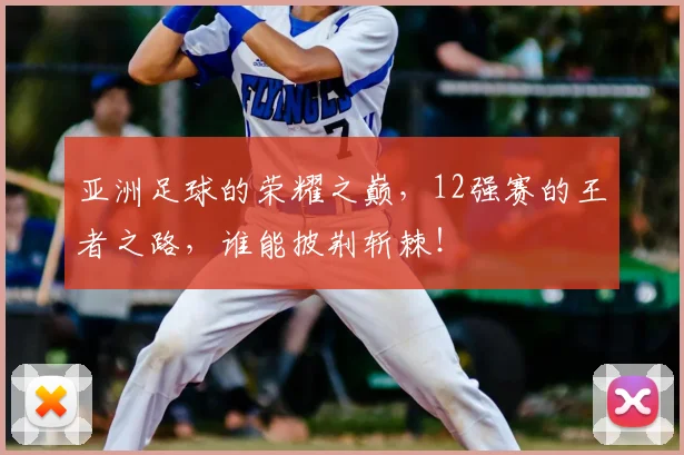 亚洲足球的荣耀之巅，12强赛的王者之路，谁能披荆斩棘！