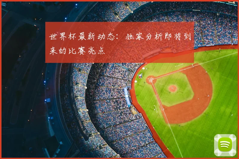 世界杯最新动态：独家分析即将到来的比赛亮点