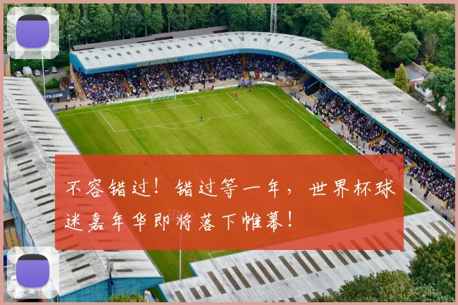 不容错过！错过等一年，世界杯球迷嘉年华即将落下帷幕！