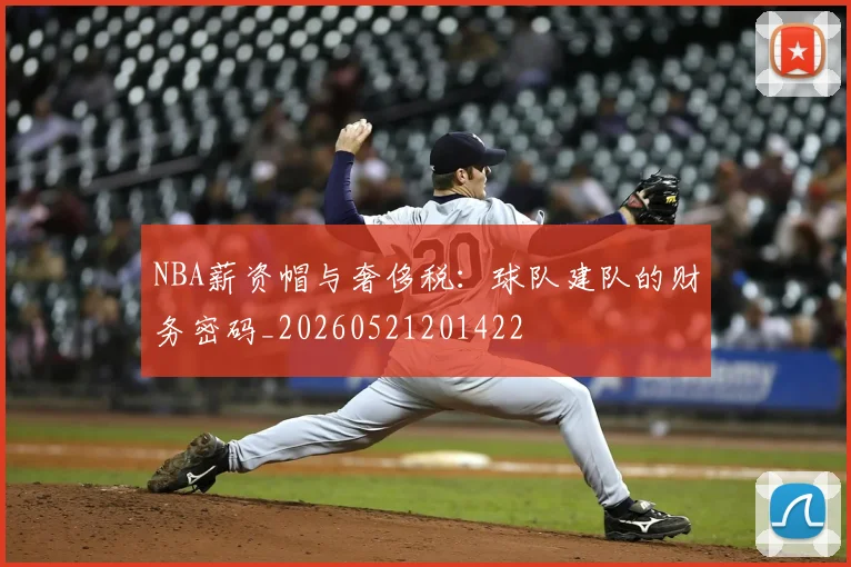 NBA薪资帽与奢侈税:球队建队的财务密码_20260521201422