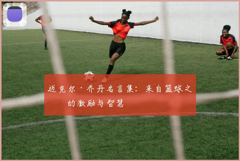 迈克尔·乔丹名言集:来自篮球之神的激励与智慧