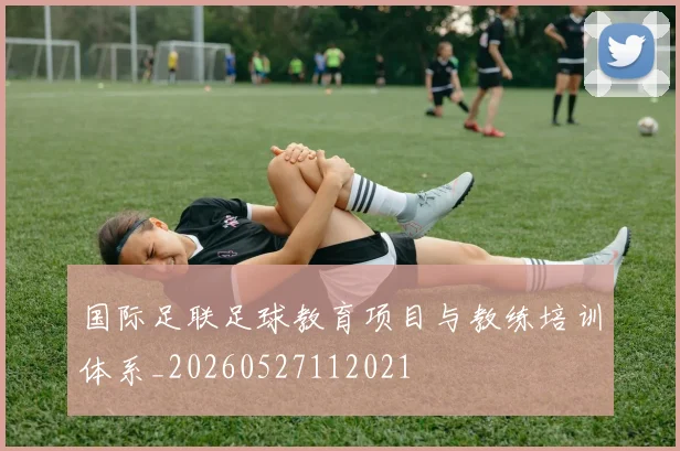 国际足联足球教育项目与教练培训体系_20260527112021
