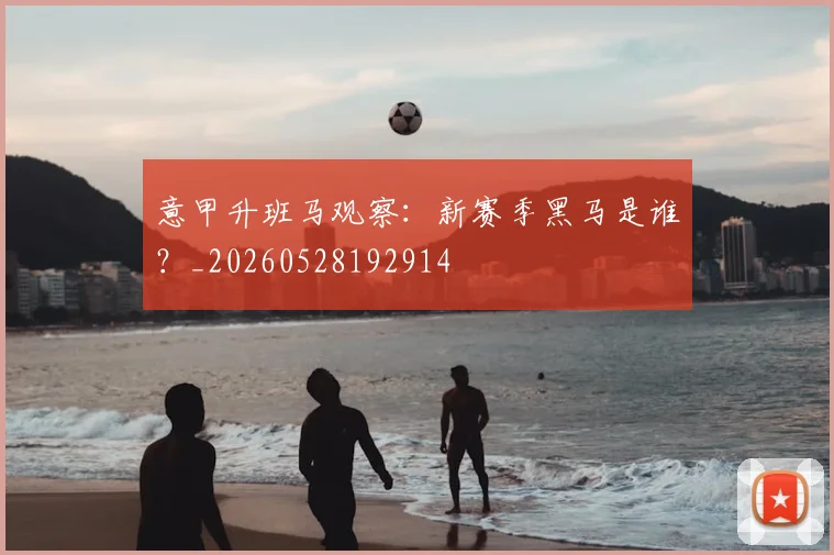 意甲升班马观察：新赛季黑马是谁？_20260528192914