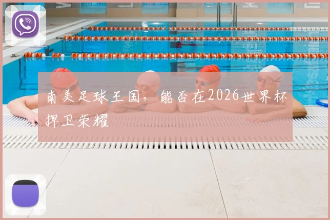 南美足球王国，能否在2026世界杯捍卫荣耀