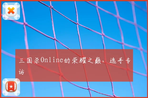 三国杀Online的荣耀之巅，选手专访