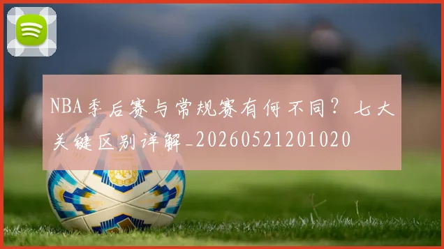 NBA季后赛与常规赛有何不同？七大关键区别详解_20260521201020