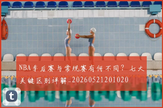 NBA季后赛与常规赛有何不同？七大关键区别详解_20260521201020