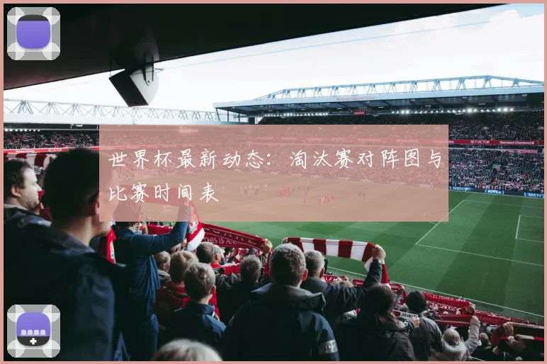 世界杯最新动态：淘汰赛对阵图与比赛时间表
