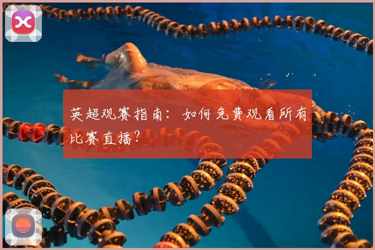 英超观赛指南：如何免费观看所有比赛直播？