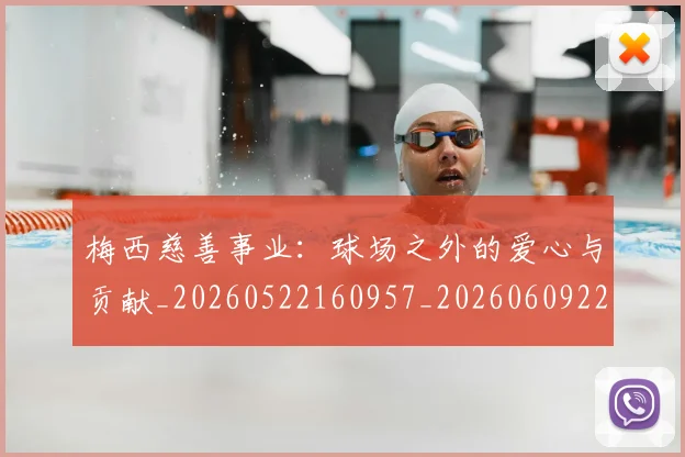 梅西慈善事业:球场之外的爱心与贡献_20260522160957_20260609222128