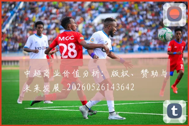 中超商业价值分析:版权、赞助与未来发展_20260526143642