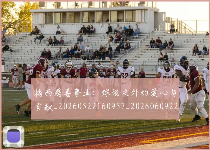 梅西慈善事业：球场之外的爱心与贡献_20260522160957_20260609222128