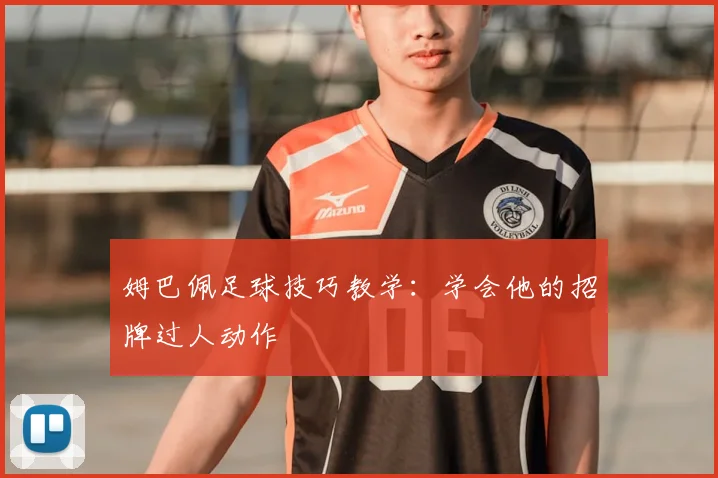 姆巴佩足球技巧教学:学会他的招牌过人动作