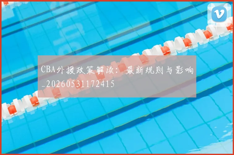 CBA外援政策解读：最新规则与影响_20260531172415
