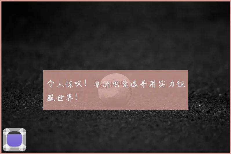 令人惊叹！非洲电竞选手用实力征服世界！