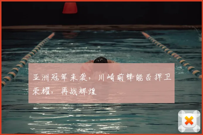 亚洲冠军来袭,川崎前锋能否捍卫荣耀,再战辉煌