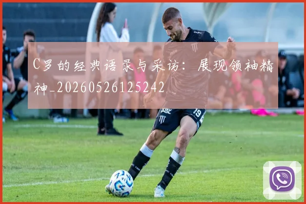 C罗的经典语录与采访：展现领袖精神_20260526125242